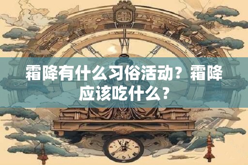 霜降有什么习俗活动?霜降应该吃什么? 霜降有什么习俗活动?霜降应该吃什么?