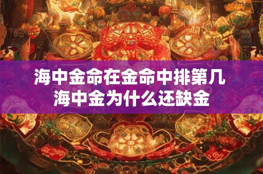 海中金命在金命中排第几 海中金为什么还缺金