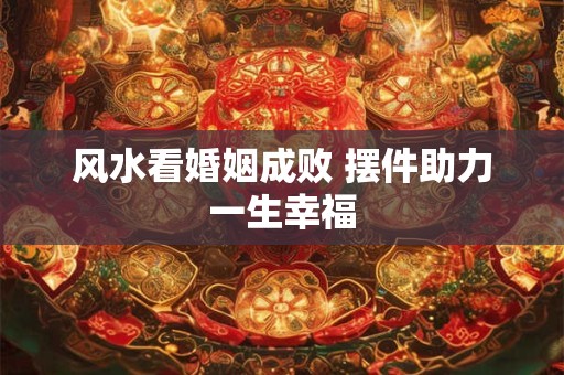 风水看婚姻成败 摆件助力一生幸福