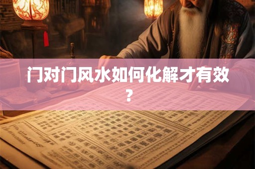 门对门风水如何化解才有效？