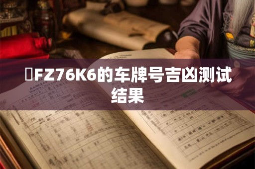 魯FZ76K6的车牌号吉凶测试结果 魯FZ76K6的车牌号吉凶测试结果