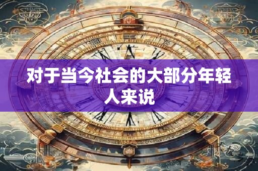 对于当今社会的大部分年轻人来说