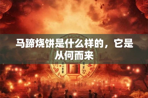 马蹄烧饼是什么样的，它是从何而来