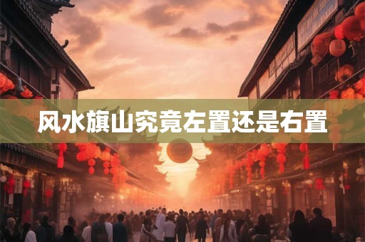 风水旗山究竟左置还是右置
