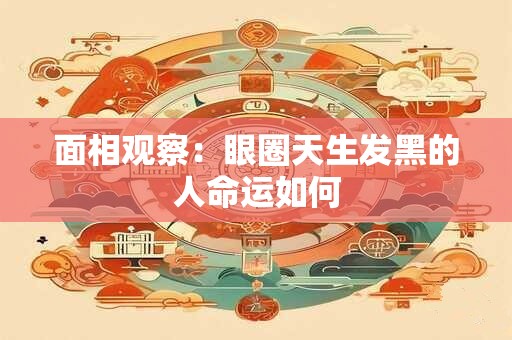 面相观察:眼圈天生发黑的人命运如何 面相观察:眼圈天生发黑的人命运如何