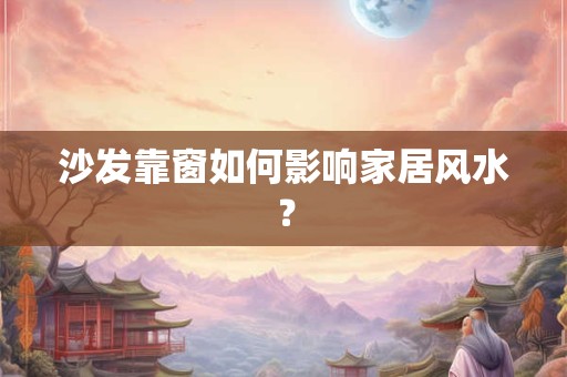 沙发靠窗如何影响家居风水？