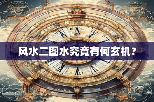 风水二图水究竟有何玄机？