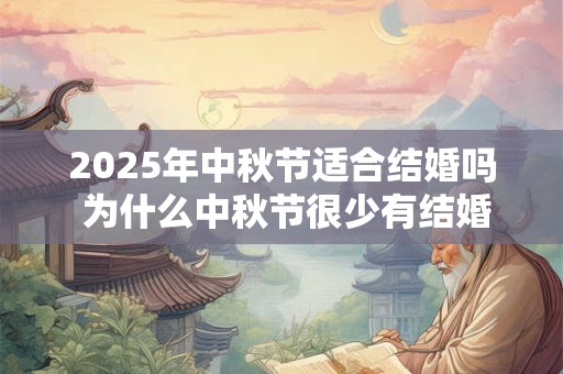2025年中秋节适合结婚吗 为什么中秋节很少有结婚的