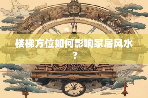 楼梯方位如何影响家居风水？