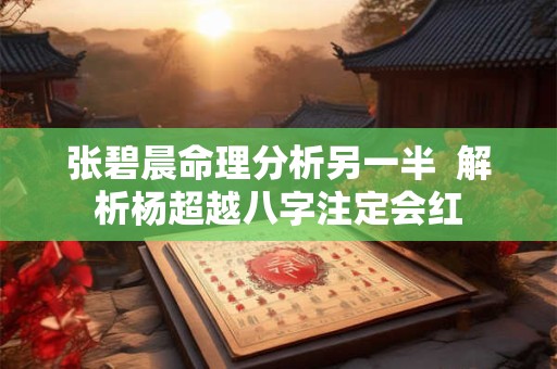 张碧晨命理分析另一半  解析杨超越八字注定会红