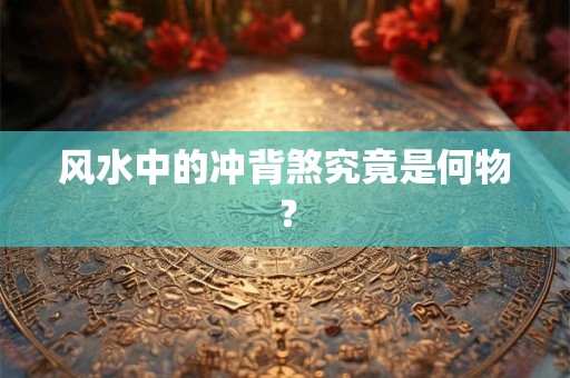 风水中的冲背煞究竟是何物？