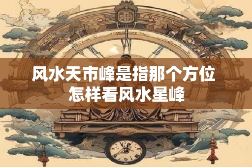 风水天市峰是指那个方位 怎样看风水星峰
