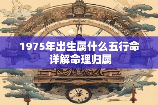 1975年出生属什么五行命 详解命理归属