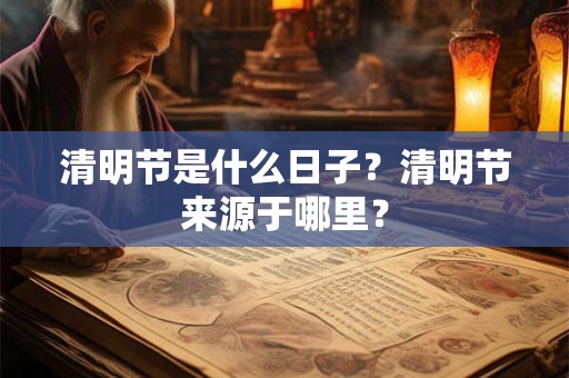 清明节是什么日子？清明节来源于哪里？