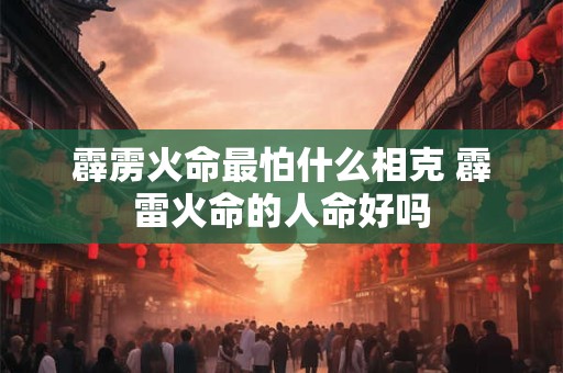 霹雳火命最怕什么相克 霹雷火命的人命好吗