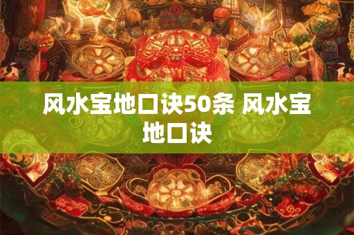 风水宝地口诀50条 风水宝地口诀 风水宝地口诀50条 风水宝地口诀