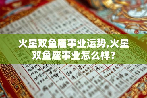 火星双鱼座事业运势,火星双鱼座事业怎么样？