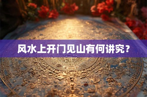 风水上开门见山有何讲究？