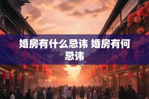 婚房有什么忌讳 婚房有何忌讳 婚房有什么忌讳 婚房有何忌讳