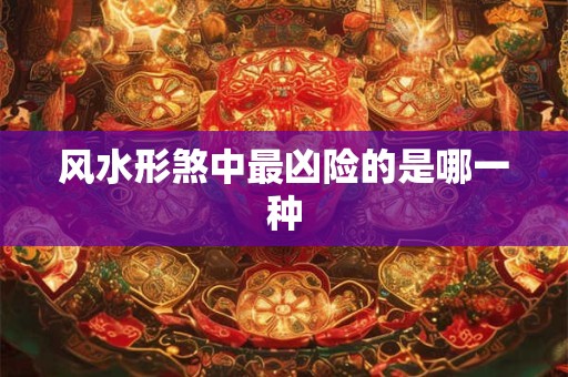 风水形煞中最凶险的是哪一种