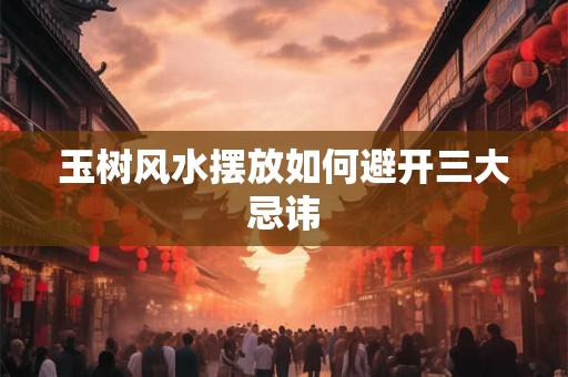 玉树风水摆放如何避开三大忌讳
