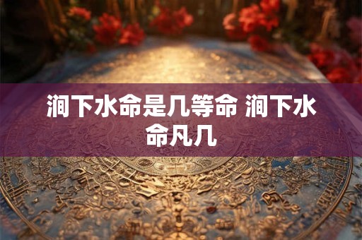 涧下水命是几等命 涧下水命凡几