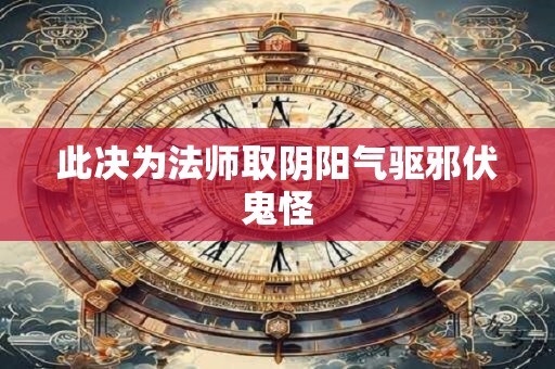 此决为法师取阴阳气驱邪伏鬼怪