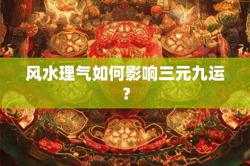 风水理气如何影响三元九运？