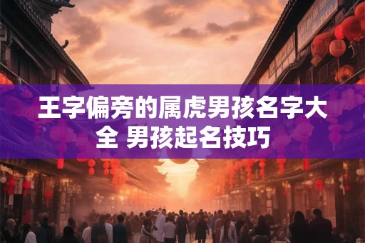 王字偏旁的属虎男孩名字大全 男孩起名技巧