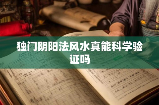 独门阴阳法风水真能科学验证吗