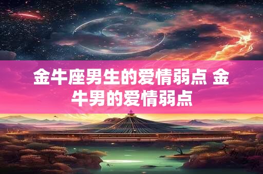 金牛座男生的爱情弱点 金牛男的爱情弱点