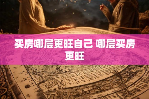 买房哪层更旺自己 哪层买房更旺