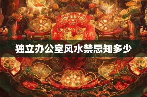 独立办公室风水禁忌知多少
