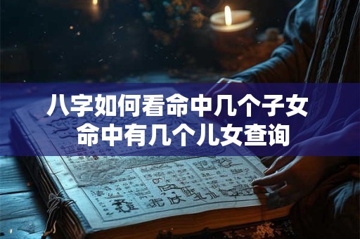 八字如何看命中几个子女  命中有几个儿女查询