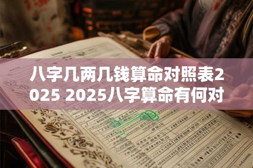 八字几两几钱算命对照表2025 2025八字算命有何对照表
