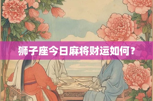 狮子座今日麻将财运如何？