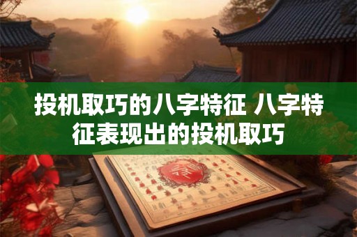 投机取巧的八字特征 八字特征表现出的投机取巧