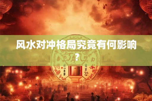 风水对冲格局究竟有何影响？