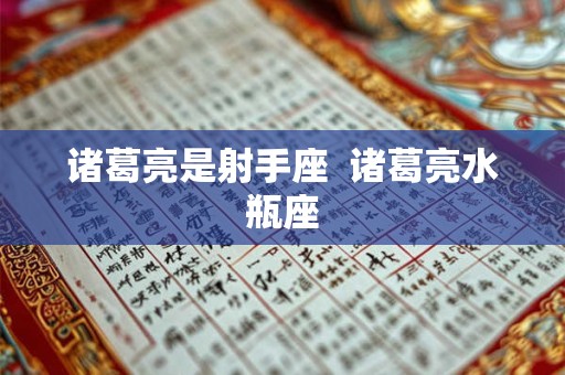诸葛亮是射手座  诸葛亮水瓶座