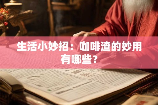 生活小妙招：咖啡渣的妙用有哪些？