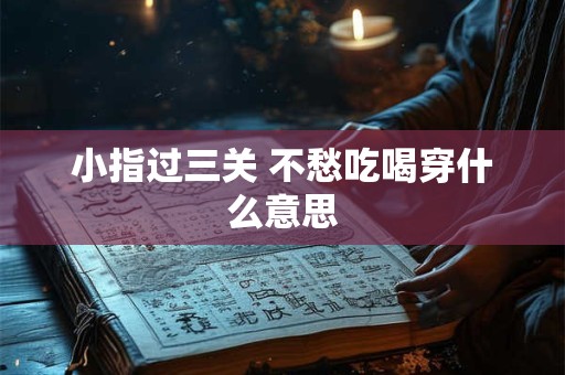 小指过三关 不愁吃喝穿什么意思