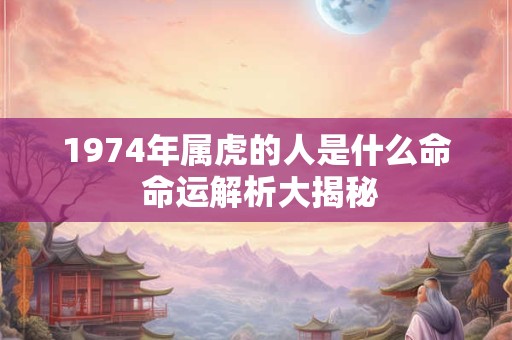 1974年属虎的人是什么命 命运解析大揭秘