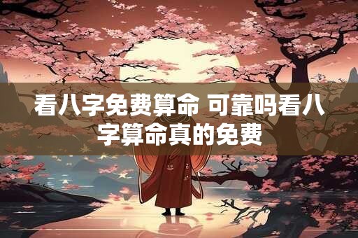 看八字免费算命 可靠吗看八字算命真的免费