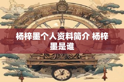 杨梓墨个人资料简介 杨梓墨是谁 杨梓墨个人资料简介 杨梓墨是谁