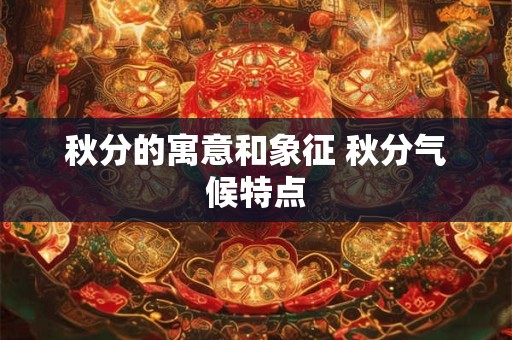 秋分的寓意和象征 秋分气候特点