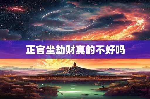 正官坐劫财真的不好吗