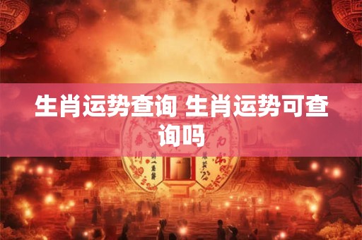 生肖运势查询 生肖运势可查询吗