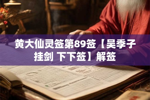 黄大仙灵签第89签【吴季子挂剑 下下签】解签