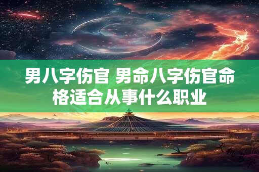 男八字伤官 男命八字伤官命格适合从事什么职业