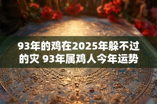 93年的鸡在2026年躲不过的灾 93年属鸡人今年运势好吗
